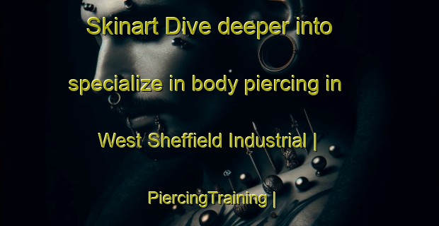 Skinart Dive deeper into specialize in body piercing in West Sheffield Industrial | PiercingTraining | PiercingClasses | SkinartTraining-Canada